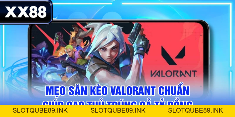 Mẹo Săn Kèo Valorant Chuẩn Giúp Cao Thủ Trúng Cả Tỷ Đồng